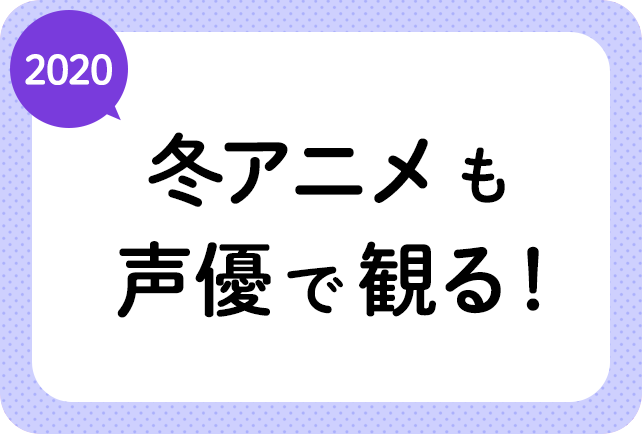 2020冬アニメ(来年1月放送)声優別まとめ一覧