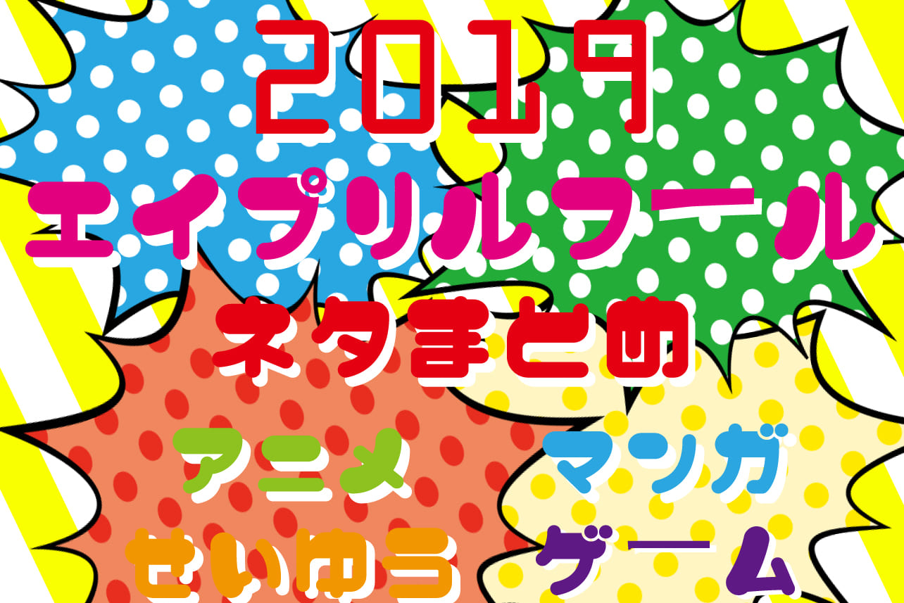 エイプリルフールネタまとめ【2019年版】