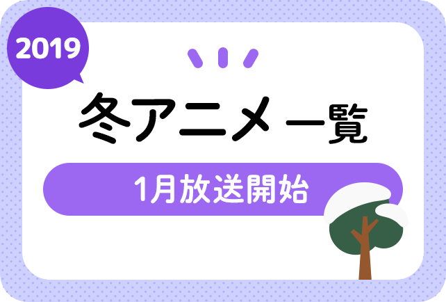 2019年冬アニメ一覧 1月放送開始