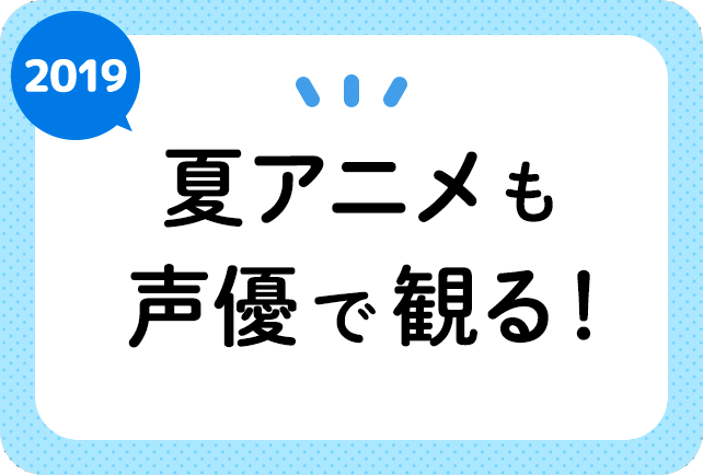 2019夏アニメ　声優一覧