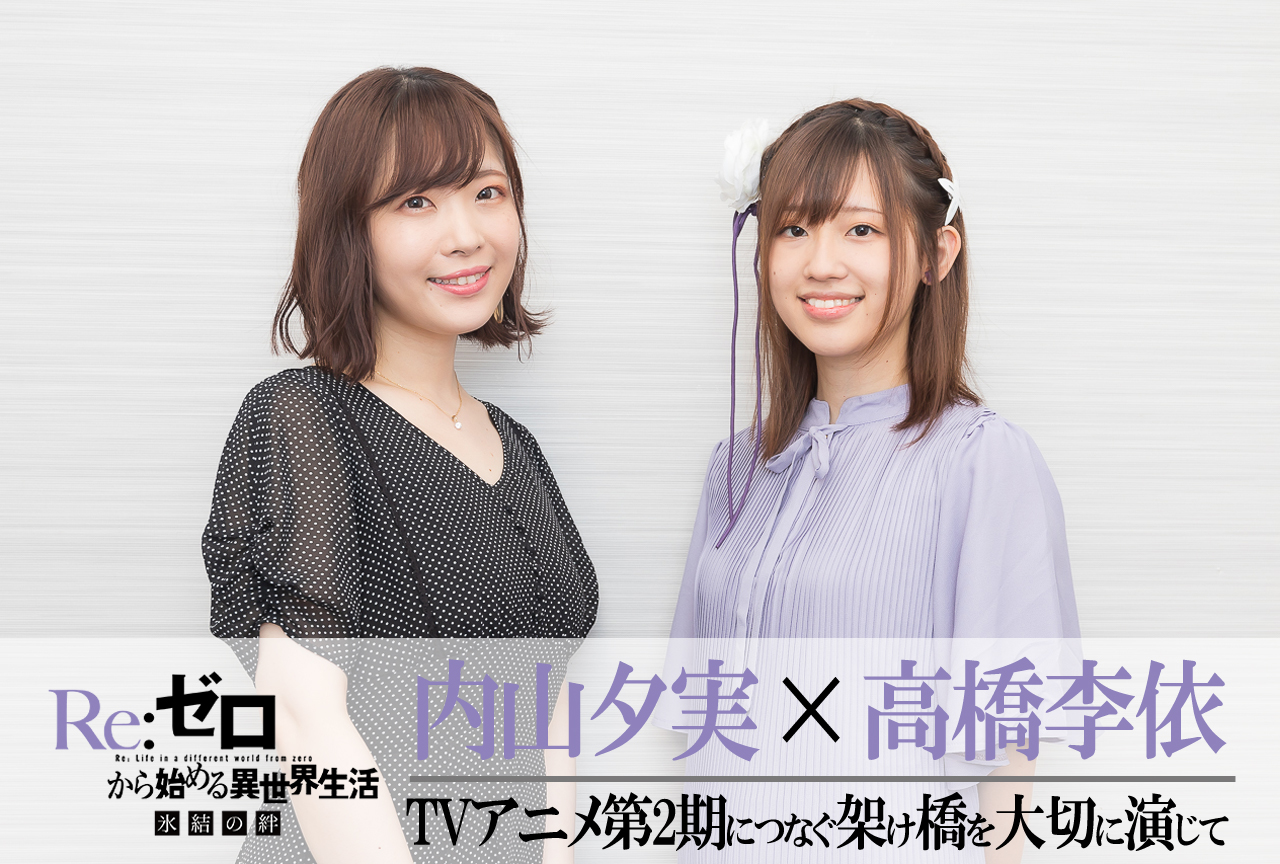 『リゼロ 氷結の絆』高橋李依×内山夕実 対談|第2期につなぐ架け橋を大切に演じて