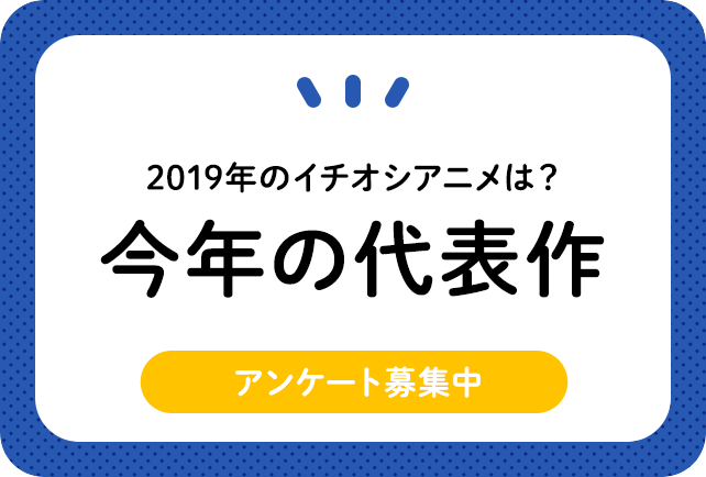 あなたの今年の推しアニメは!? 代表作アンケート!