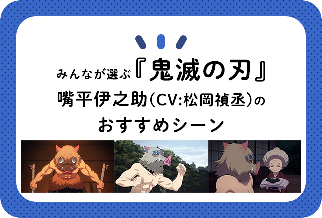 『鬼滅の刃』嘴平伊之助(CV:松岡禎丞)のおすすめシーン