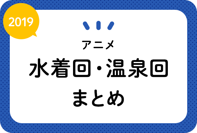アニメ水着回・温泉回まとめ【2019年放送作品】