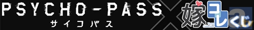 8/31嫁コレコラボ「PSYCHO-PASS」くじ発売決定!!