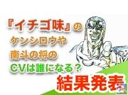 ケンシロウ役1位はやっぱりあの人! 『北斗の拳 いちご味』キャスト予想アンケート結果発表!