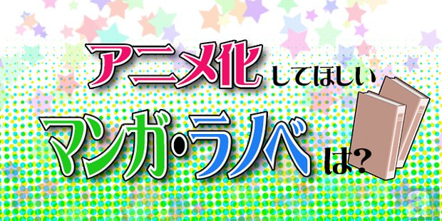 アニメ化してほしい作品（マンガ・ラノベ）は？