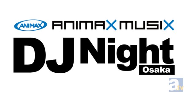 ANIMAX MUSIX DJ Night Osaka　一般受付