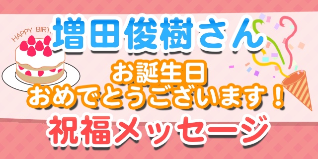 3月8日は増田俊樹さんのお誕生日 祝福メッセージ紹介 アニメイトタイムズ