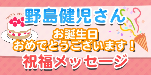 3月16日は野島健児さんのお誕生日！　祝福メッセージ紹介