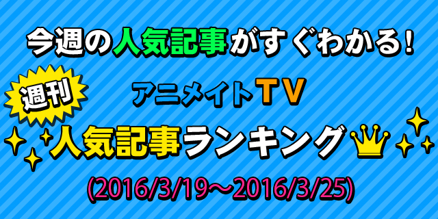 アニメイトTV週間人気記事ランキング【3月19日～3月25日】