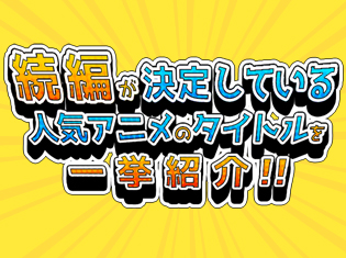 番外編&スピンオフなども続々と制作決定! 2期や続編が決定しているアニメを一挙紹介