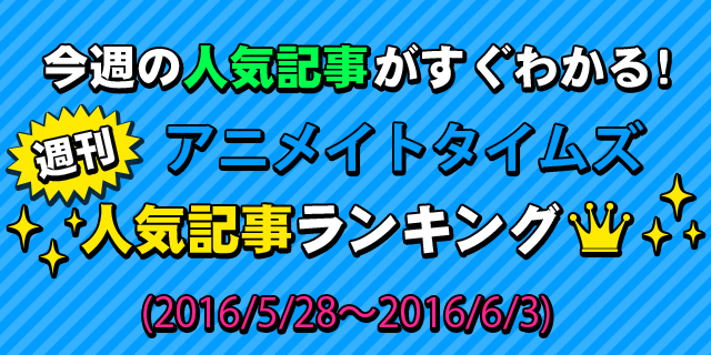 週間人気記事ランキング 5月28日 6月3日 アニメイトタイムズ