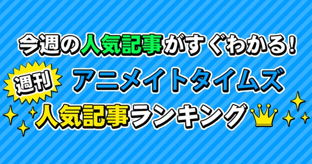 アニメイトタイムズ週間記事ランキング【7月23日～7月29日】