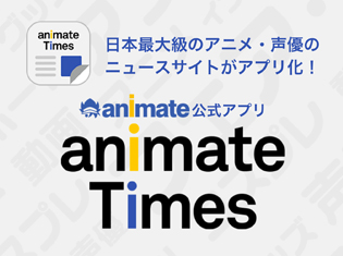 「アニメ・声優関連のメディアとしてより身近な存在へ」『アニメイトタイムズ』iOS・Androidアプリをリリースしました