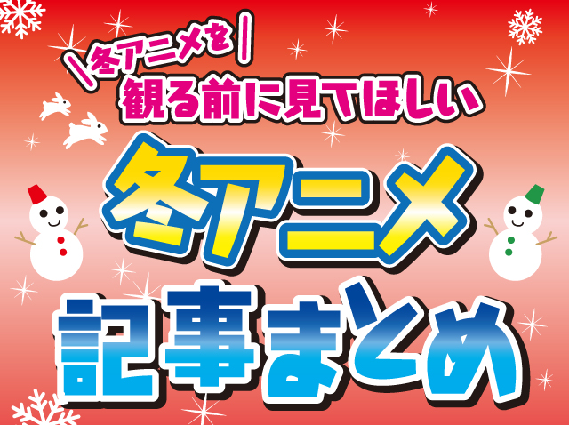 冬アニメを観る前に見てほしい「冬アニメ記事まとめ」