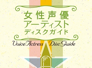 水樹奈々さん・林原めぐみさん・堀江由衣さん・田村ゆかりさんらの名盤101枚をチェック! 『女性声優アーティスト ディスクガイド』が発売決定