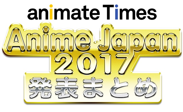 ［随時更新］ アニメジャパン2017　速報まとめ【AJ2017】