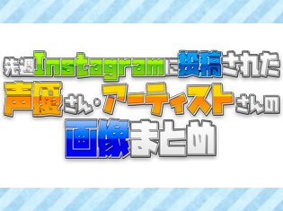 魅力溢れる声優さん・アーティストさんのInstagram投稿まとめ! 今回は小倉唯さん、江口拓也さん、南條愛乃さんらをご紹介!
