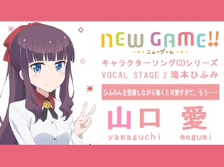 ひふみんを想像しながら聴くと可愛すぎて、もう…… ――TVアニメ『NEW GAME!!』キャラソンシリーズインタビュー第3回/滝本ひふみ役・山口愛さん
