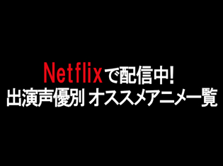 Netflixで配信中のおすすめアニメを神谷浩史さんや花澤香菜さんなど人気声優別に紹介!