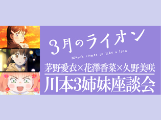 『3月のライオン』あかり役・茅野愛衣さん、ひなた役・花澤香菜さん、モモ役・久野美咲さんの川本3姉妹座談会!TVアニメ第2シリーズ序盤を振り返る