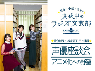 リスナーと一緒に作家やアニメ原作者を目指す『真夜中のラジオ文芸部』!パーソナリティの豊永利行さん、小松未可子さん、三上枝織さん座談会