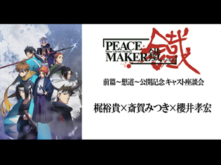 劇場アニメ『PEACE MAKER 鐵』前篇~想道~公開記念 梶裕貴さん×斎賀みつきさん×櫻井孝宏さん座談会|また熱い鉄と新撰組が劇場アニメになって帰ってくる!