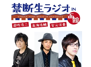 遊佐浩二さん・鳥海浩輔さん・安元洋貴さん出演『禁断生ラジオ IN 函館』9月3日よりTOKYO MXで放送決定! DVDの予約受付もスタート