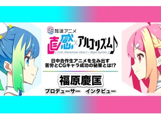 秋アニメ『直感×アルゴリズム♪』福原慶匡P、放送前なのに激ロングインタビュー! 日中合作生アニメを生み出す苦労とCGキャラ成功の秘策とは!?