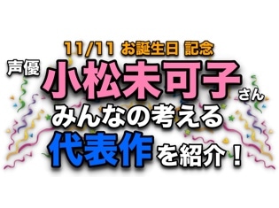 声優・小松未可子さん、アニメキャラクター代表作まとめ【祝・誕生日みんなの考える代表キャラ】